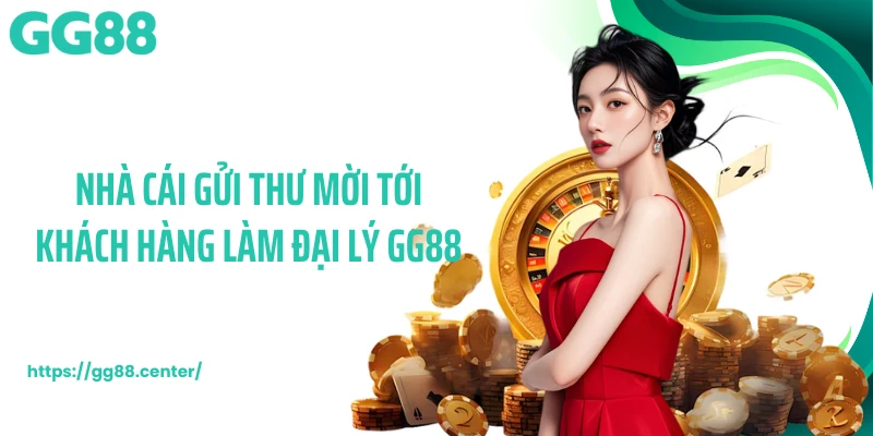 Nhà cái gửi thư mời tới khách hàng làm đại lý GG88