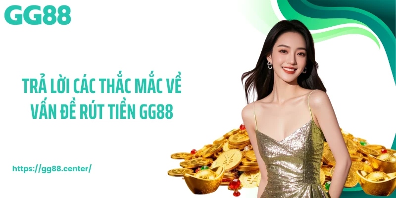 Trả lời các thắc mắc về vấn đề rút tiền GG88